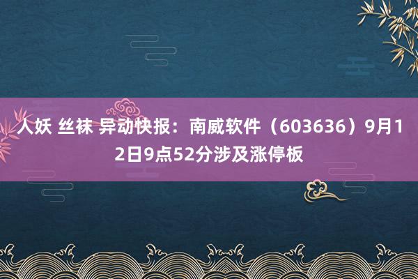 人妖 丝袜 异动快报：南威软件（603636）9月12日9点52分涉及涨停板