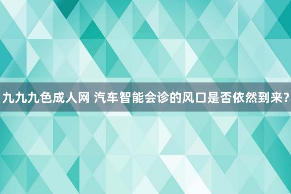 九九九色成人网 汽车智能会诊的风口是否依然到来？