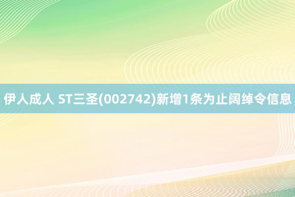 伊人成人 ST三圣(002742)新增1条为止阔绰令信息