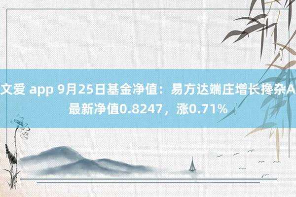 文爱 app 9月25日基金净值：易方达端庄增长搀杂A最新净值0.8247，涨0.71%