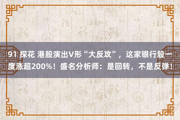 91 探花 港股演出V形“大反攻”，这家银行股一度涨超200%！盛名分析师：是回转，不是反弹！