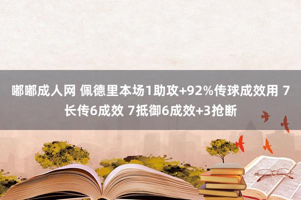 嘟嘟成人网 佩德里本场1助攻+92%传球成效用 7长传6成效 7抵御6成效+3抢断