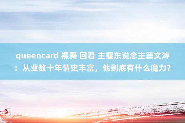 queencard 裸舞 回看 主握东说念主窦文涛：从业数十年情史丰富，他到底有什么魔力？