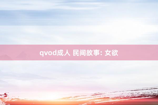 qvod成人 民间故事: 女欲