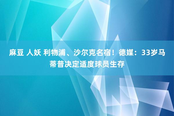 麻豆 人妖 利物浦、沙尔克名宿！德媒：33岁马蒂普决定适度球员生存