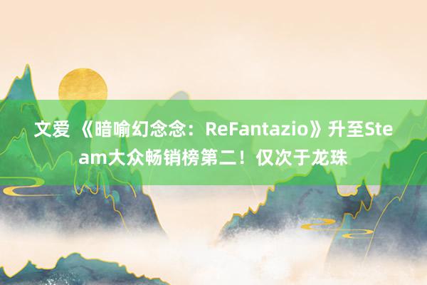 文爱 《暗喻幻念念：ReFantazio》升至Steam大众畅销榜第二！仅次于龙珠