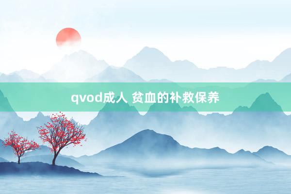 qvod成人 贫血的补救保养