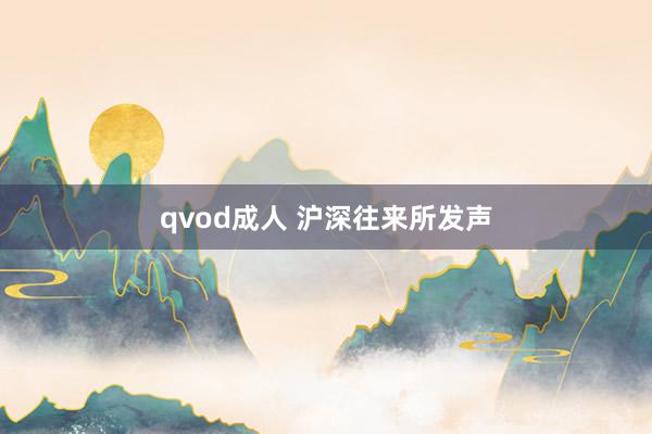 qvod成人 沪深往来所发声