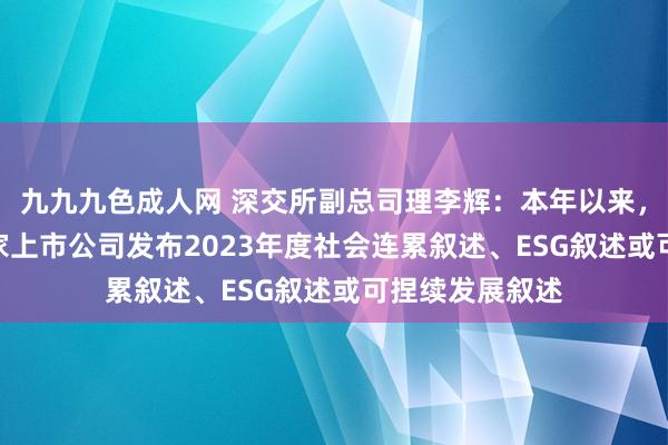 九九九色成人网 深交所副总司理李辉：本年以来，深市盘算935家上市公司发布2023年度社会连累叙述、ESG叙述或可捏续发展叙述