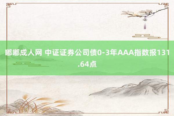 嘟嘟成人网 中证证券公司债0-3年AAA指数报131.64点