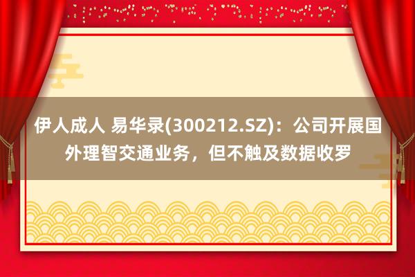 伊人成人 易华录(300212.SZ)：公司开展国外理智交通业务，但不触及数据收罗