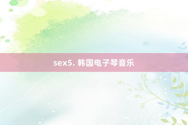 sex5. 韩国电子琴音乐