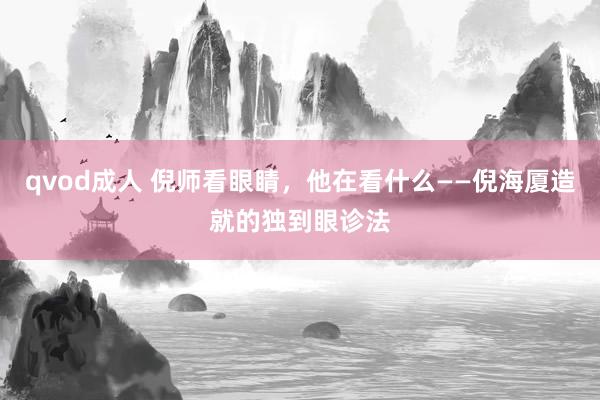 qvod成人 倪师看眼睛，他在看什么——倪海厦造就的独到眼诊法