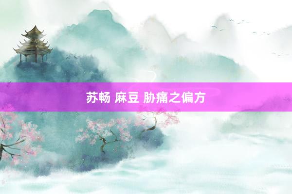 苏畅 麻豆 胁痛之偏方