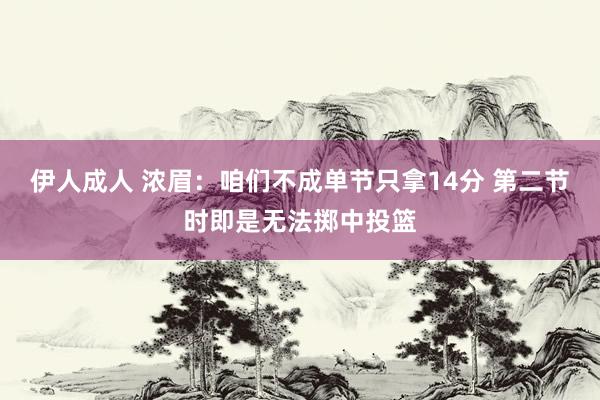 伊人成人 浓眉：咱们不成单节只拿14分 第二节时即是无法掷中投篮