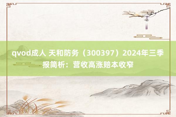 qvod成人 天和防务（300397）2024年三季报简析：营收高涨赔本收窄