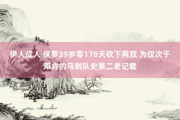 伊人成人 保罗39岁零178天砍下两双 为仅次于邓肯的马刺队史第二老记载