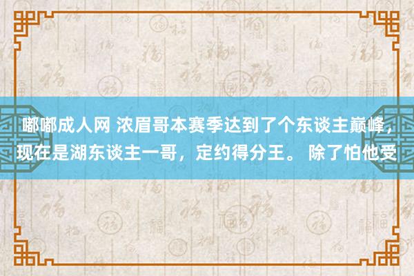 嘟嘟成人网 浓眉哥本赛季达到了个东谈主巅峰，现在是湖东谈主一哥，定约得分王。 除了怕他受