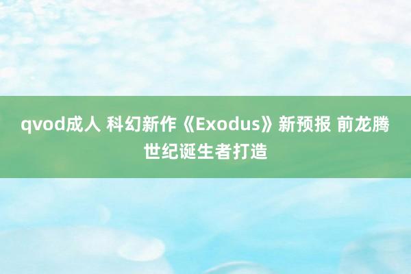 qvod成人 科幻新作《Exodus》新预报 前龙腾世纪诞生者打造