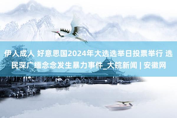 伊人成人 好意思国2024年大选选举日投票举行 选民深广缅念念发生暴力事件_大皖新闻 | 安徽网