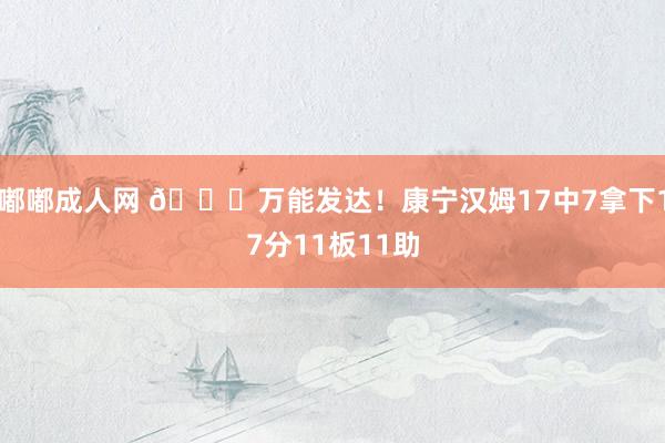 嘟嘟成人网 👍万能发达！康宁汉姆17中7拿下17分11板11助