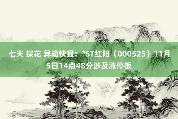 七天 探花 异动快报：*ST红阳（000525）11月5日14点48分涉及涨停板