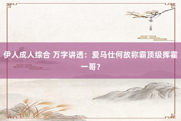 伊人成人综合 万字讲透：爱马仕何故称霸顶级挥霍一哥？