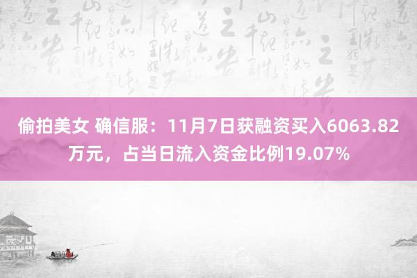 偷拍美女 确信服：11月7日获融资买入6063.82万元，占当日流入资金比例19.07%