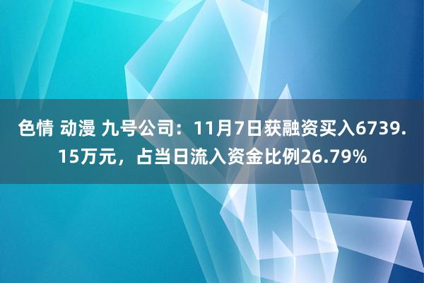 色情 动漫 九号公司：11月7日获融资买入6739.15万元，占当日流入资金比例26.79%