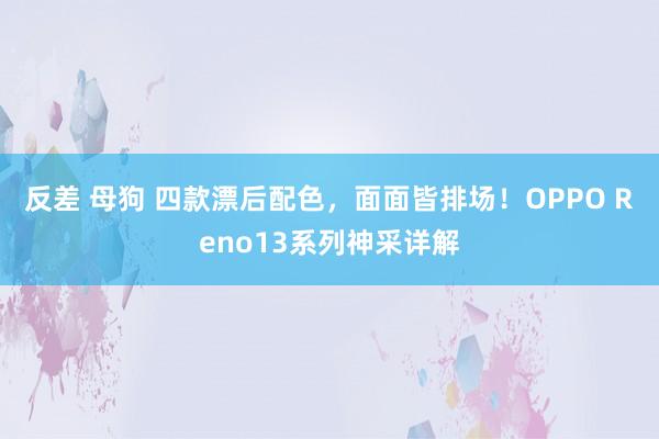 反差 母狗 四款漂后配色，面面皆排场！OPPO Reno13系列神采详解