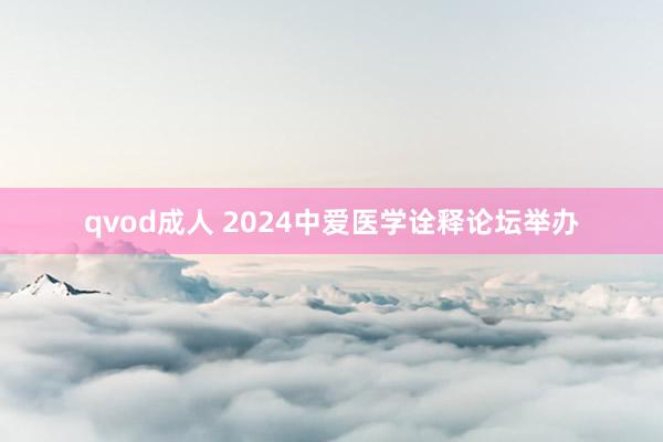 qvod成人 2024中爱医学诠释论坛举办