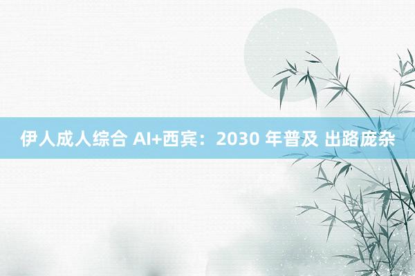 伊人成人综合 AI+西宾：2030 年普及 出路庞杂