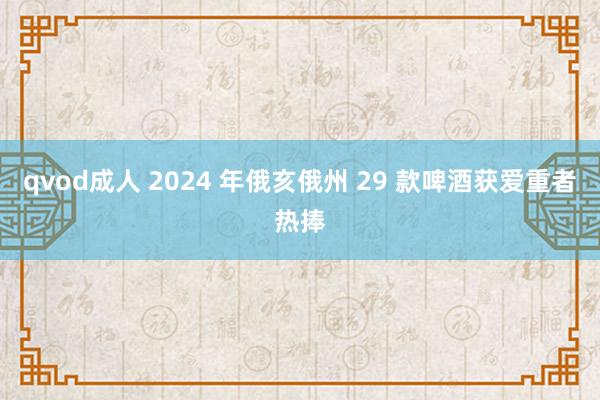 qvod成人 2024 年俄亥俄州 29 款啤酒获爱重者热捧