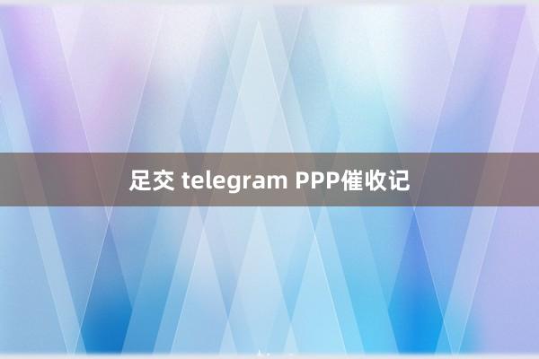 足交 telegram PPP催收记