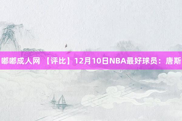 嘟嘟成人网 【评比】12月10日NBA最好球员：唐斯