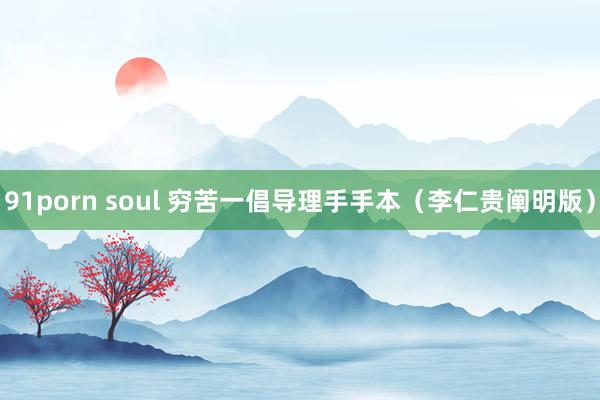 91porn soul 穷苦一倡导理手手本（李仁贵阐明版）