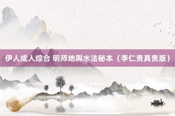 伊人成人综合 明师地舆水法秘本（李仁贵真贵版）