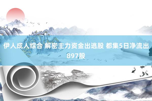 伊人成人综合 解密主力资金出逃股 都集5日净流出897股