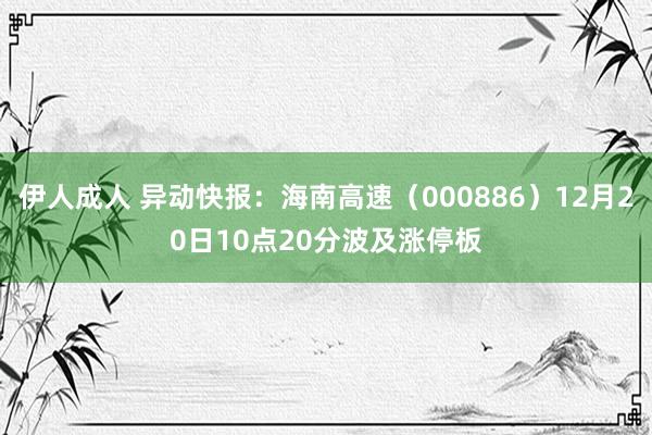 伊人成人 异动快报：海南高速（000886）12月20日10点20分波及涨停板