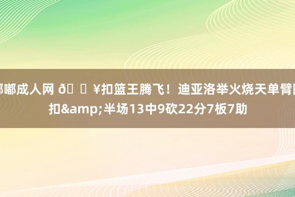 嘟嘟成人网 💥扣篮王腾飞！迪亚洛举火烧天单臂隔扣&半场13中9砍22分7板7助