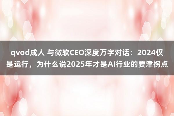 qvod成人 与微软CEO深度万字对话：2024仅是运行，为什么说2025年才是AI行业的要津拐点