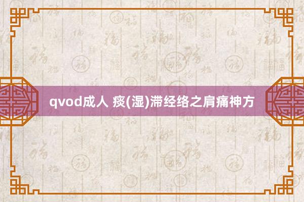 qvod成人 痰(湿)滞经络之肩痛神方