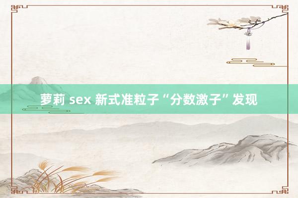 萝莉 sex 新式准粒子“分数激子”发现