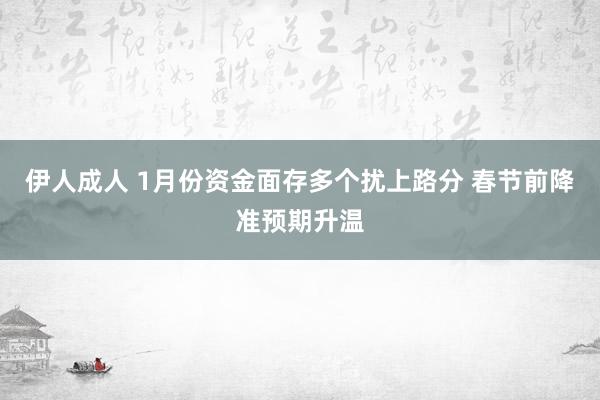 伊人成人 1月份资金面存多个扰上路分 春节前降准预期升温